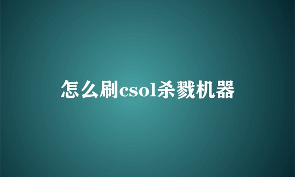 怎么刷csol杀戮机器