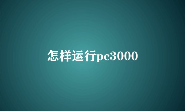 怎样运行pc3000