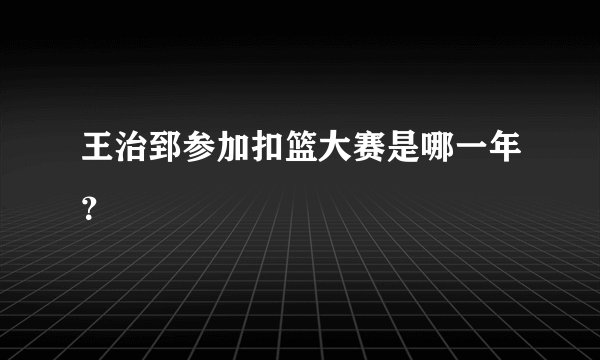 王治郅参加扣篮大赛是哪一年？