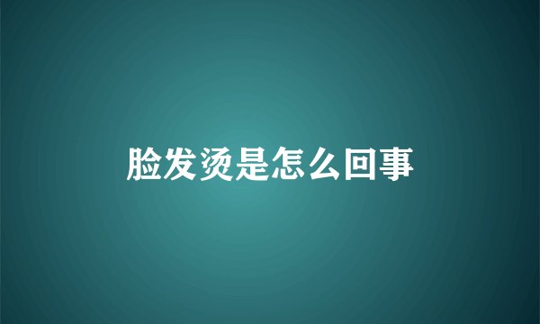 脸发烫是怎么回事