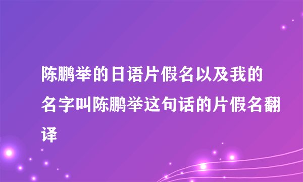 陈鹏举的日语片假名以及我的名字叫陈鹏举这句话的片假名翻译