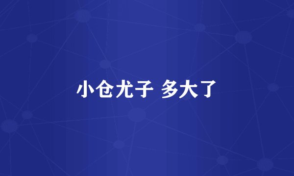 小仓尤子 多大了