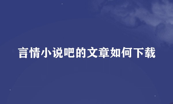 言情小说吧的文章如何下载