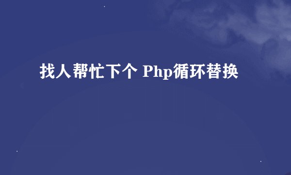 找人帮忙下个 Php循环替换