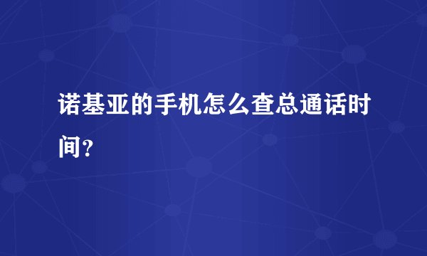诺基亚的手机怎么查总通话时间？
