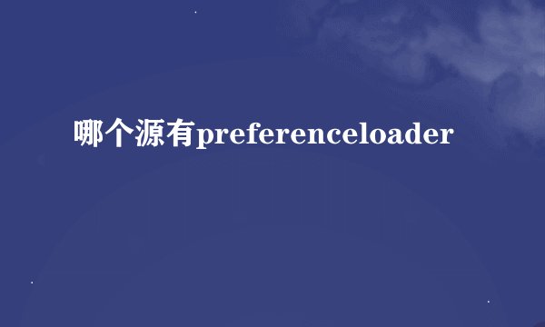 哪个源有preferenceloader