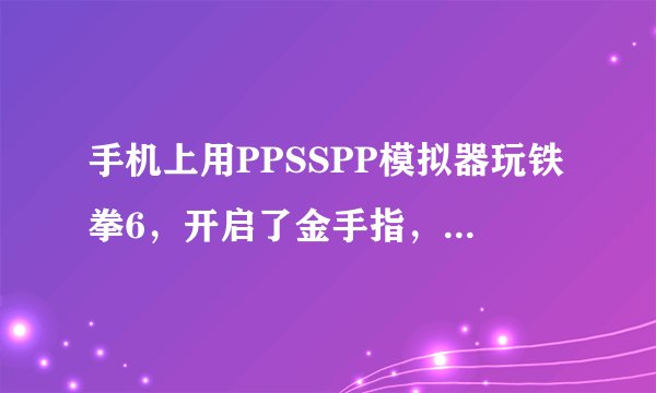 手机上用PPSSPP模拟器玩铁拳6，开启了金手指，金手指怎么用