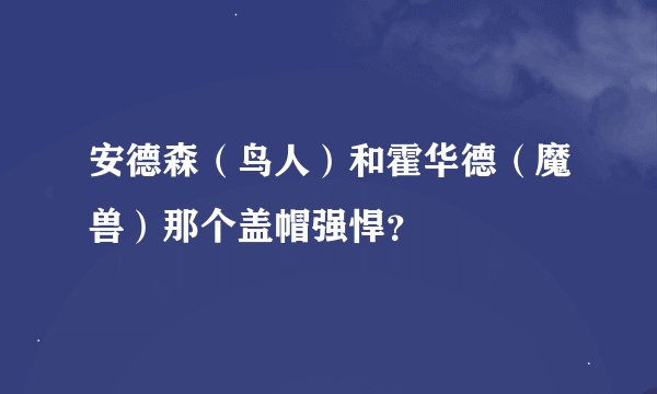 安德森（鸟人）和霍华德（魔兽）那个盖帽强悍？