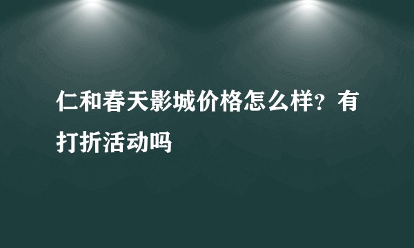 仁和春天影城价格怎么样？有打折活动吗