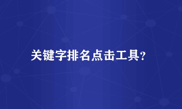 关键字排名点击工具？