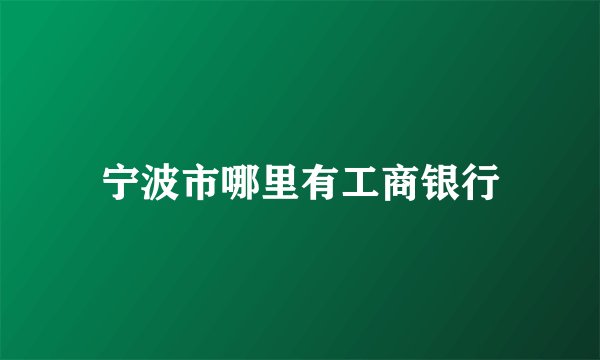 宁波市哪里有工商银行