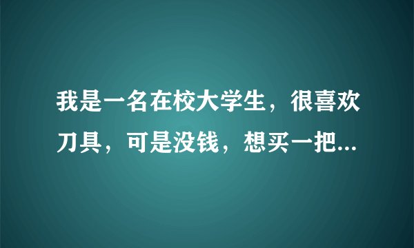 我是一名在校大学生，很喜欢刀具，可是没钱，想买一把仿刀，不知怎么样。