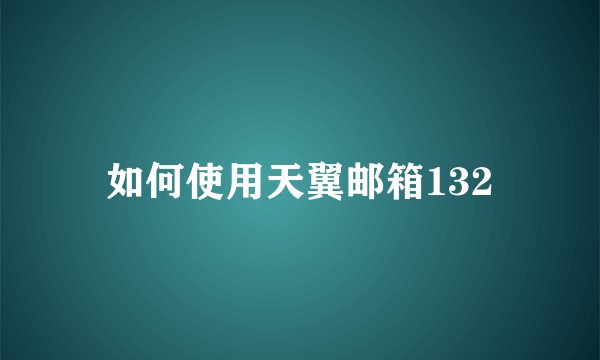 如何使用天翼邮箱132