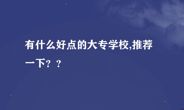 有什么好点的大专学校,推荐一下？？