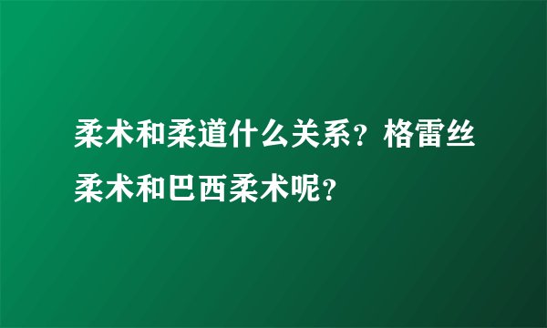 柔术和柔道什么关系？格雷丝柔术和巴西柔术呢？