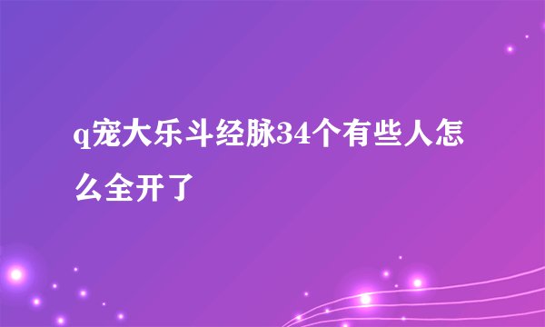 q宠大乐斗经脉34个有些人怎么全开了