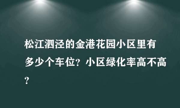 松江泗泾的金港花园小区里有多少个车位？小区绿化率高不高？