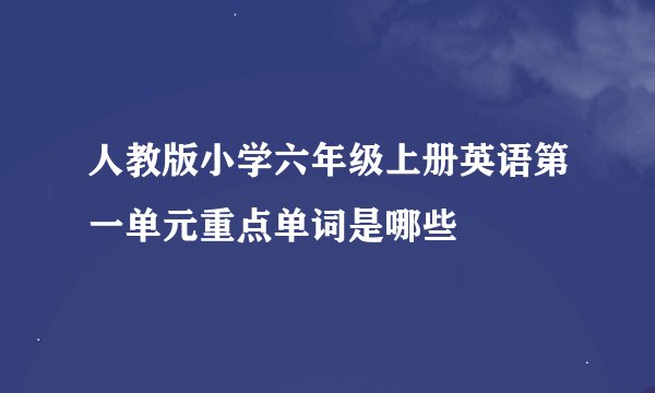 人教版小学六年级上册英语第一单元重点单词是哪些