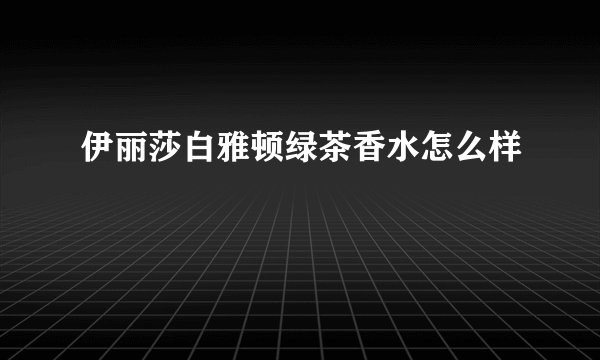 伊丽莎白雅顿绿茶香水怎么样