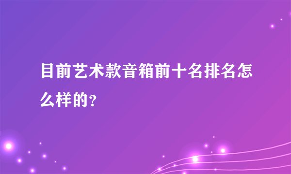 目前艺术款音箱前十名排名怎么样的?