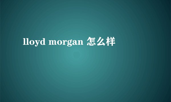 lloyd morgan 怎么样