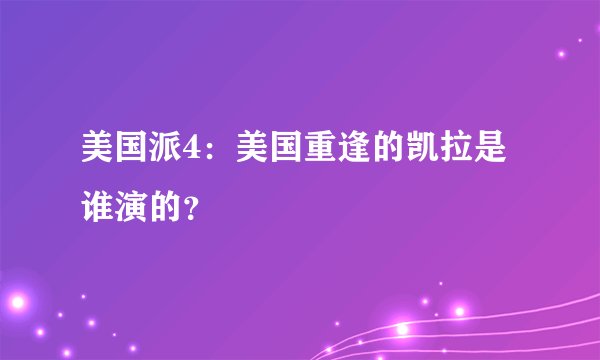 美国派4：美国重逢的凯拉是谁演的？