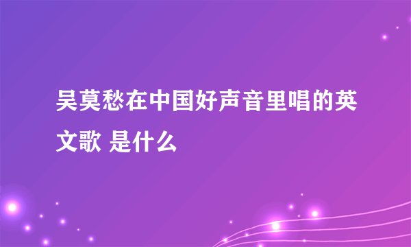 吴莫愁在中国好声音里唱的英文歌 是什么