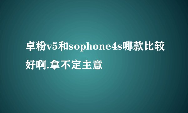 卓粉v5和sophone4s哪款比较好啊.拿不定主意