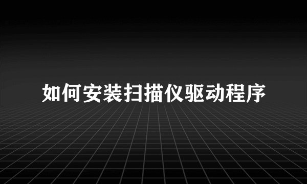 如何安装扫描仪驱动程序