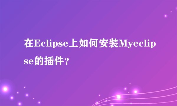 在Eclipse上如何安装Myeclipse的插件?