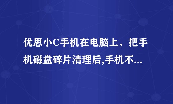 优思小C手机在电脑上,把手机磁盘碎片清理后,手机不能开机一点反应没有变砖了,用USB连接电脑,电脑