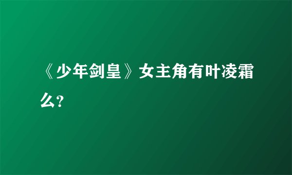 《少年剑皇》女主角有叶凌霜么?
