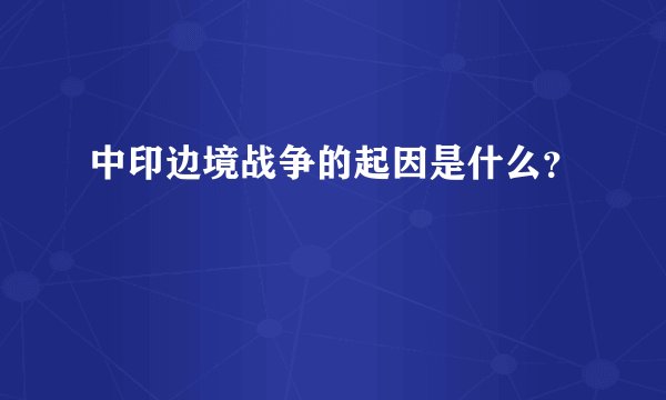 中印边境战争的起因是什么？