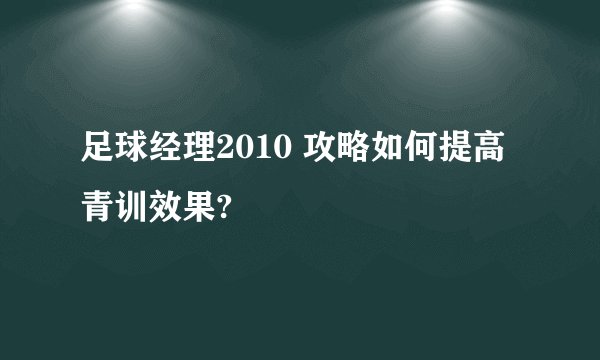 足球经理2010 攻略如何提高青训效果?