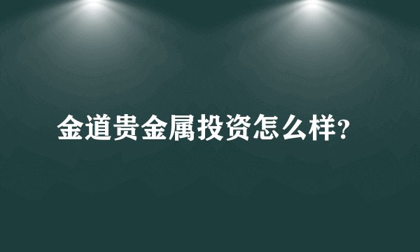 金道贵金属投资怎么样？