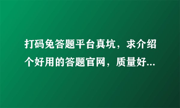 打码兔答题平台真坑，求介绍个好用的答题官网，质量好的贵点都没事