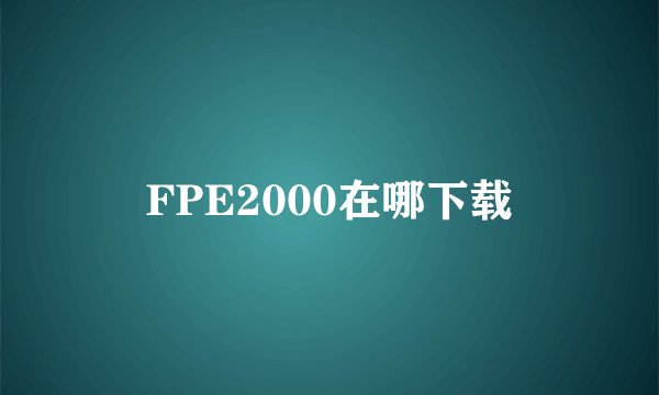 FPE2000在哪下载