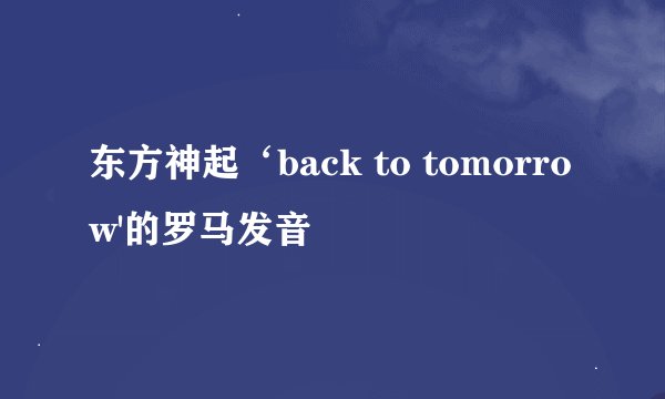 东方神起‘back to tomorrow'的罗马发音