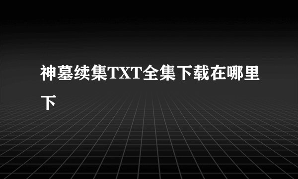 神墓续集TXT全集下载在哪里下