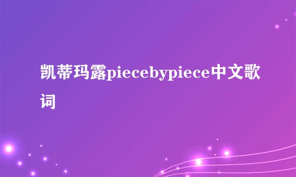 凯蒂玛露piecebypiece中文歌词