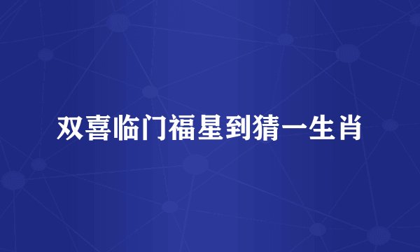 双喜临门福星到猜一生肖