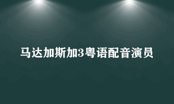 马达加斯加3粤语配音演员