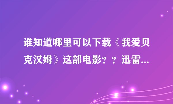 谁知道哪里可以下载《我爱贝克汉姆》这部电影？？迅雷上下载到一半就不能下载了