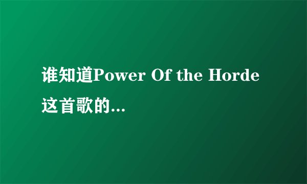 谁知道Power Of the Horde这首歌的歌词。。
