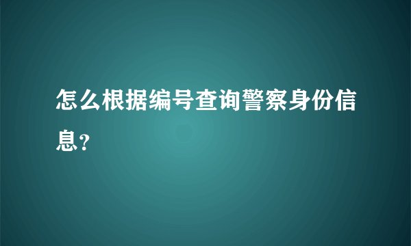 怎么根据编号查询警察身份信息?