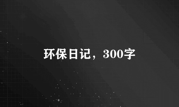 环保日记，300字