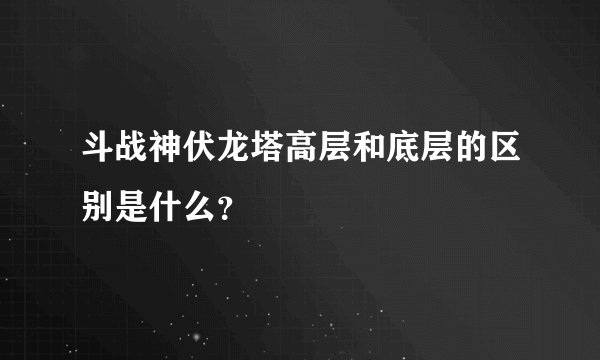 斗战神伏龙塔高层和底层的区别是什么？