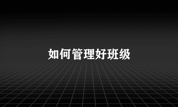如何管理好班级