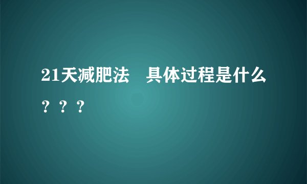 21天减肥法   具体过程是什么？？？