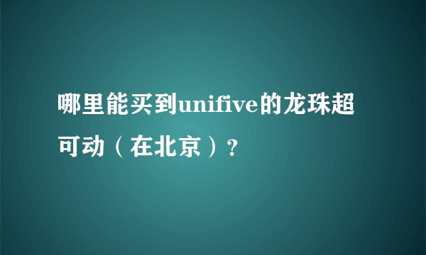 哪里能买到unifive的龙珠超可动（在北京）？